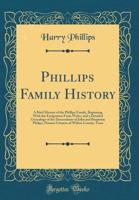 Phillips Family History: A Brief History of the Phillips Family, Beginning with the Emigration from Wales, and a Detailed Genealogy of the Descendants of John and Benjamin Philips, Pioneer Citizens of 1397362979 Book Cover