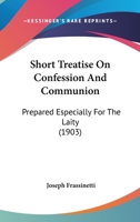 Short Treatise On Confession And Communion: Prepared Especially For The Laity 1166932710 Book Cover
