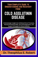 YOUR COMPLETE GUIDE TO UNDERSTANDING AND RECOVERY FROM COLD AGGLUTININ DISEASE: A Hematologic Insight into Antibody-Driven Processes, Thermal ... and Support Strategies for Blood Stability B0GG92TD71 Book Cover