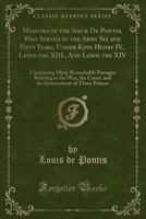 Memoirs of the Sieur de Pontis, Who Served in the Army Six and Fifty Years, Under King Henry IV., Lewis the XIII., and Lewis the XIV: Containing Many Remarkable Passages Relating to the War, the Court 1015256422 Book Cover