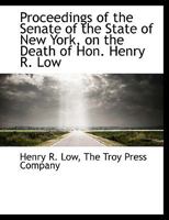 Proceedings of the Senate of the State of New York, on the Death of Hon. Henry R. Low 1010285017 Book Cover