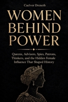 Women Behind Power: Queens, Advisors, Spies, Patrons, Thinkers, and the Hidden Female Influence That Shaped History B0H2DHZSY3 Book Cover