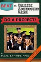 Beat the College Admissions Game: Do a Project! 1461142032 Book Cover