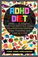 ADHD Diet: ADHD Cause, Symptoms, Treatment, Diet Plan & Recipes: Food That Heal and Food to Avoid 1695976096 Book Cover
