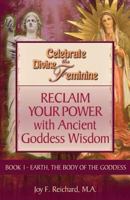 Celebrate the Divine Feminine: Reclaim Your Power with Ancient Goddess Wisdom 0615904750 Book Cover