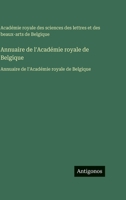 Annuaire de l'Académie royale de Belgique: Annuaire de l'Académie royale de Belgique (French Edition) 3563763380 Book Cover
