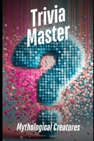 Trivia Master: Mythological Creatures: 400+ Fun and Engaging Multiple Choice Questions B0DVV8WJYP Book Cover