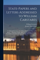 State-papers and Letters Addressed to William Carstares [microform]: Confidential Secretary to K. William During the Whole of His Reign ...: Relating ... in Scotland, During the Reigns of K.... 1013670337 Book Cover