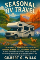 Seasonal RV Travel: The Ultimate Year-Round Guide to Summer,Winter, Fall, and Spring Adventures: Plan Pet-Friendly, Budget-Friendly, and Off-Grid ... Campsites, and Create Unforgettable Memories B0FSZZQXGR Book Cover