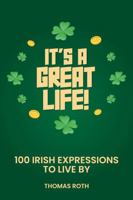 It’s A Great Life:: 100 Irish Expressions To Live By 1968594175 Book Cover