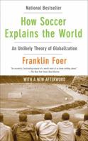 How Soccer Explains the World: An Unlikely Theory of Globalization 0060731427 Book Cover