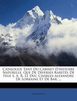 Catalogue Tant Du Cabinet D'histoire Naturelle, Que De Diverses Raretés De Feue S. A. R. Le Duc Charles-alexandre De Lorraine Et De Bar, ... 1144471435 Book Cover