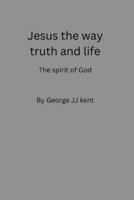 Jesus the way truth and life: the spirit of God B0BF2MDN5P Book Cover