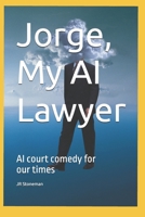 Jorge, My AI Lawyer: How AI changes Lawyers and trials, a comedy for fast changing times (George, My AI Lawyer) B0F8NWSGXQ Book Cover
