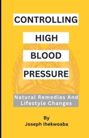 Controlling High Blood Pressure: Natural Remedies & Lifestyle Changes B0C63YBSZW Book Cover