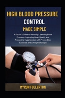 HIGH BLOOD PRESSURE CONTROL MADE SIMPLE: A Doctor's Guide to Naturally Lowering Blood Pressure, Improving Heart Health, and Preventing Hypertension with Proven Diet, Exercise, and Lifestyle Changes B0FQN2K5YS Book Cover