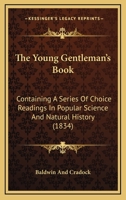 The Young Gentleman's Book: Containing A Series Of Choice Readings In Popular Science And Natural History 1165697394 Book Cover
