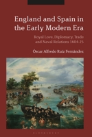 England and Spain in the Early Modern Era: Royal Love, Diplomacy, Trade and Naval Relations 1604-25 1350245305 Book Cover