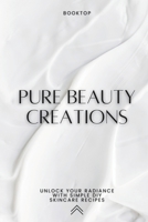 Pure Beauty Creations: Unlock Your Radiance with Simple DIY Skincare Recipes (Homemade Organic Beauty Products) B0CLR7B5KT Book Cover