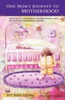 One Mom's Journey to Motherhood: Infertility, Childbirth Complications, and Postpartum Depression, Oh My! 145820023X Book Cover