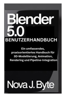 BLENDER 5.0 BENUTZERHANDBUCH: Ein umfassendes, 3D-Modellierung, Animation, praxisorientiertes Handbuch für Rendering und Pipeline-Integration (German Edition) B0GHYC1YK2 Book Cover