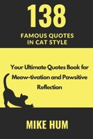 138 Famous Quotes in Cat Style: Your Ultimate Quotes Book for Meow-tivation and Pawsitive Reflection B0DYTG7JL3 Book Cover