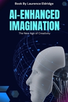 AI-Enhanced Imagination: The New Age of Creativity: Harnessing AI for Unmatched Innovation and Competitive Edge B0FF2NGHC1 Book Cover