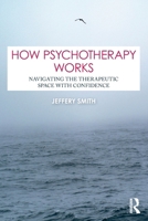 How Psychotherapy Works: Navigating the Therapeutic Space with Confidence 1041025165 Book Cover