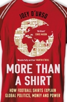 More Than A Shirt: How Football Shirts Explain Global Politics, Money and Power 1399622803 Book Cover