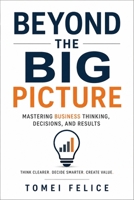 BEYOND THE BIG PICTURE: Mastering Business Thinking, Decisions, and Results B0H9ZFD3YF Book Cover