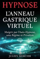 L'ANNEAU GASTRIQUE VIRTUEL Maigrir par l'auto-hypnose, sans régime ni privation: La méthode d'auto-hypnose pour manger moins sans régime, retrouver la ... le contrôle de ta faim B0H3K36Q59 Book Cover