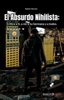 El absurdo Nihilista:: crítica a ti, a mí, a tu hermana y a todos (Spanish Edition) 1647894603 Book Cover