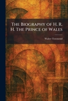 The Biography of H. R. H. The Prince of Wales 1025305361 Book Cover