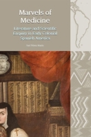 Marvels of Medicine: Literature and Scientific Enquiry in Early Colonial Spanish America 1837644217 Book Cover
