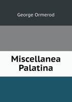 Miscellanea Palatina: consisting of genealogical essays illustrative of Cheshire Domesday roll, compiled from original authorities 1014126088 Book Cover
