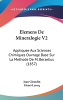 Elemens De Mineralogie V2: Appliquee Aux Sciences Chimiques Ouvrage Base Sur La Methode De M. Berzelius (1837) 1160775702 Book Cover
