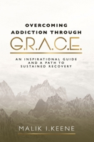 Overcoming Addiction Through G.R.A.C.E.: An Inspirational Guide and a Path to Sustained Recovery B0DVG82GYC Book Cover