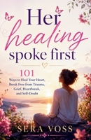 Her Healing Spoke First: 101 Ways to Heal Your Heart, Break Free from Trauma, Grief, Heartbreak, and Self-Doubt B0HCJB3BW9 Book Cover