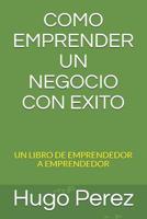 Como Emprender Un Negocio Con Exito: Un Libro de Emprendedor a Emprendedor 1072964120 Book Cover