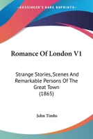 Romance Of London V1: Strange Stories, Scenes And Remarkable Persons Of The Great Town 1363888501 Book Cover