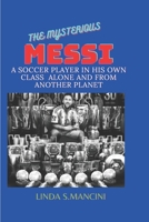 The Mysterious Messi;: A Soccer Player in His Class Alone & from Another Planet B0BRC9BG9L Book Cover