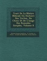 Trait de La Mati Re M Dicale Ou Histoire Des Vertus, Du Choix Et de L'Usage Des Remedes Simples, Volume 8 1249646707 Book Cover