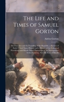 The Life and Times of Samuel Gorton; the Founders and the Founding of the Republic, a Section of Early United States History and a History of the ... Indian Country, now the State of Rhode 1019370939 Book Cover