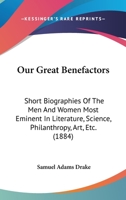 Our great benefactors: short biographies of the men and women most eminent in literature... 1177855356 Book Cover