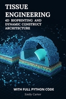 Tissue Engineering: 4D Bioprinting and Dynamic Construct Architecture: Mastering 4D Bioprinting, Dynamic Scaffold Design, and Computational Biofabrication with End-to-End Python Workflows B0F5NCJSWV Book Cover