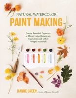 Natural Watercolor Paint Making: Create Beautiful Pigments at Home Using Botanicals, Veggie Scraps and Other Foraged Materials B0D8NVNZ9C Book Cover