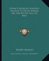 Henry Cornelius Agrippa's Treatise to Prove Women Are the Better Half of Men 1425304443 Book Cover