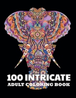 100 Intricate Adult Coloring Book: Stress Relieving Designs Animals, Mandalas, Flowers, tattoo And So Much More: Coloring Book For Adults B087SGBTZG Book Cover