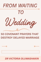 FROM WAITING TO WEDDING: 50 COVENANT PRAYERS AGAINST DELAYED MARRIAGE B0H8X1X3B5 Book Cover