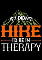 If I Didn't Hike I'd Be in Therapy: Planner Writing Prompts For Hikers Lovers, A Hiking Travel Trail Adventure Outdoors Walking, Hiking Journal, Hiker Notebook, Trail journals, Hiking planner, Hiking 1706106882 Book Cover
